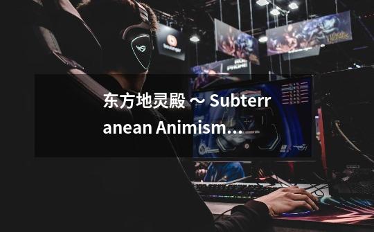 东方地灵殿 ~ Subterranean Animism.的关卡流程-第1张-游戏信息-龙启网