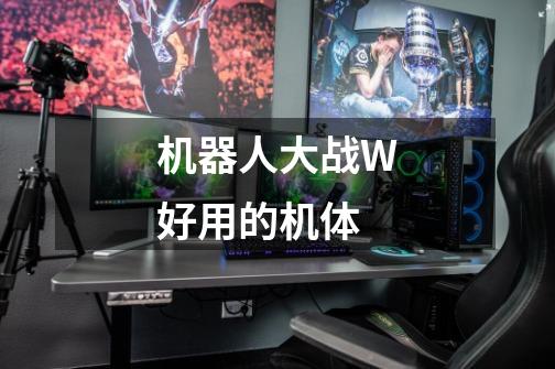 机器人大战W好用的机体-第1张-游戏信息-龙启网