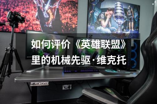 如何评价《英雄联盟》里的机械先驱·维克托-第1张-游戏信息-龙启网