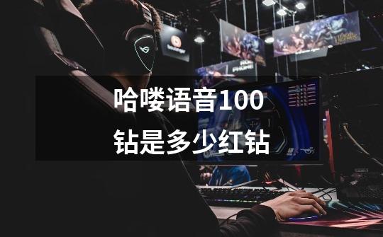 哈喽语音100钻是多少红钻-第1张-游戏信息-龙启网