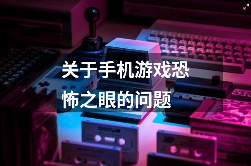 关于手机游戏恐怖之眼的问题-第1张-游戏信息-龙启网