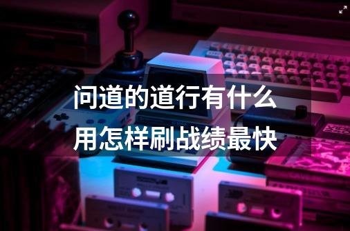 问道的道行有什么用怎样刷战绩最快-第1张-游戏信息-龙启网