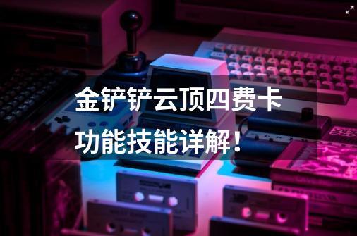 金铲铲云顶四费卡功能技能详解！-第1张-游戏信息-龙启网