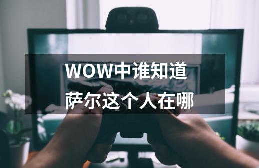 WOW中谁知道萨尔这个人在哪-第1张-游戏信息-龙启网