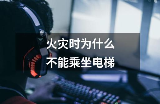 火灾时为什么不能乘坐电梯-第1张-游戏信息-龙启网