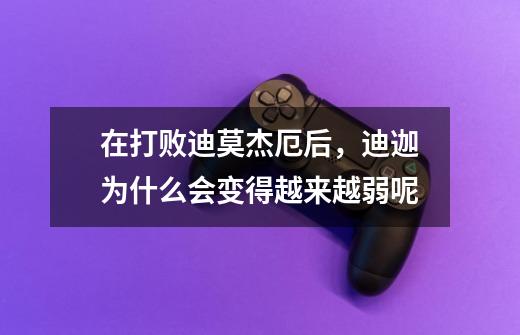 在打败迪莫杰厄后,迪迦为什么会变得越来越弱呢-第1张-游戏信息-龙启网