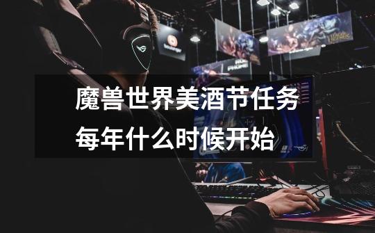 魔兽世界美酒节任务每年什么时候开始-第1张-游戏信息-龙启网
