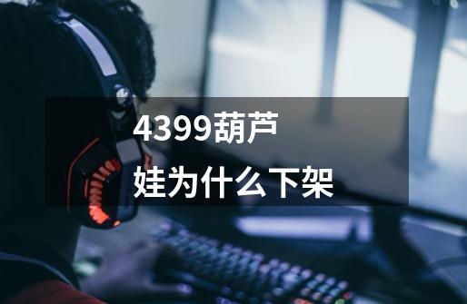 4399葫芦娃为什么下架-第1张-游戏信息-龙启网