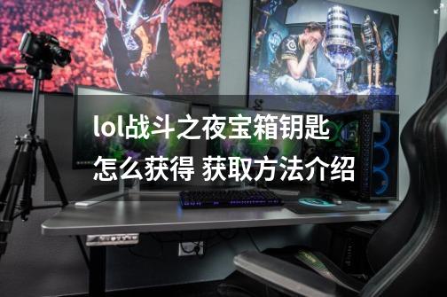 lol战斗之夜宝箱钥匙怎么获得 获取方法介绍-第1张-游戏信息-龙启网