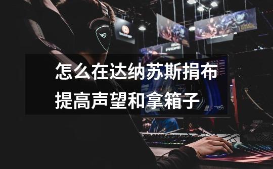 怎么在达纳苏斯捐布提高声望和拿箱子-第1张-游戏信息-龙启网