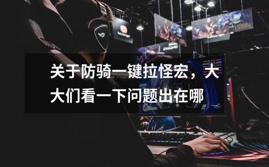 关于防骑一键拉怪宏，大大们看一下问题出在哪-第1张-游戏信息-龙启网