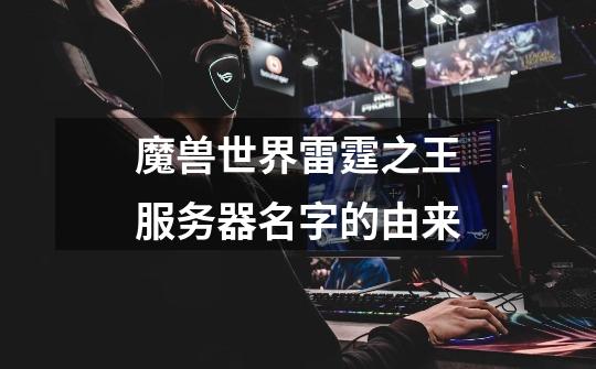 魔兽世界雷霆之王服务器名字的由来-第1张-游戏信息-龙启网