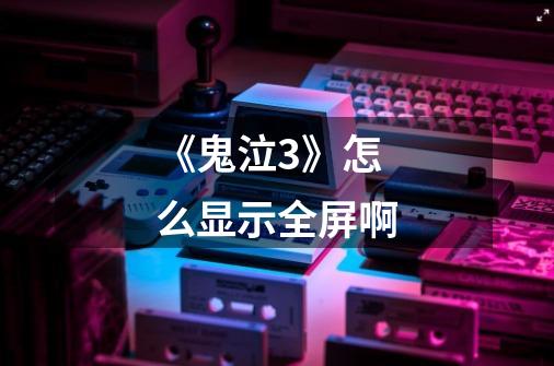 《鬼泣3》怎么显示全屏啊-第1张-游戏信息-龙启网