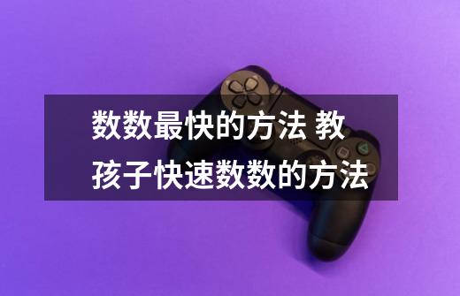 数数最快的方法 教孩子快速数数的方法-第1张-游戏信息-龙启网