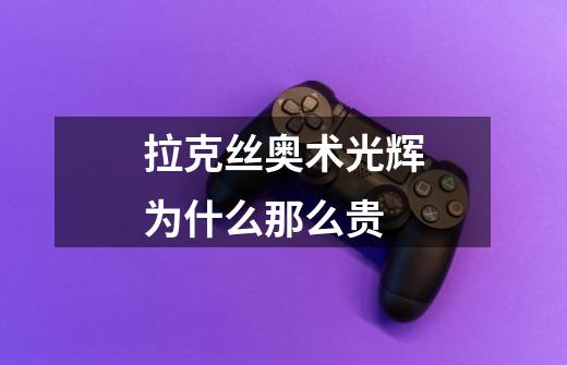 拉克丝奥术光辉为什么那么贵-第1张-游戏信息-龙启网
