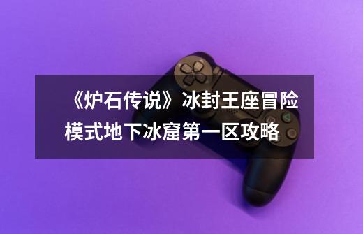 《炉石传说》冰封王座冒险模式地下冰窟第一区攻略-第1张-游戏信息-龙启网