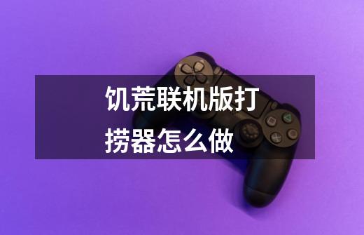 饥荒联机版打捞器怎么做-第1张-游戏信息-龙启网