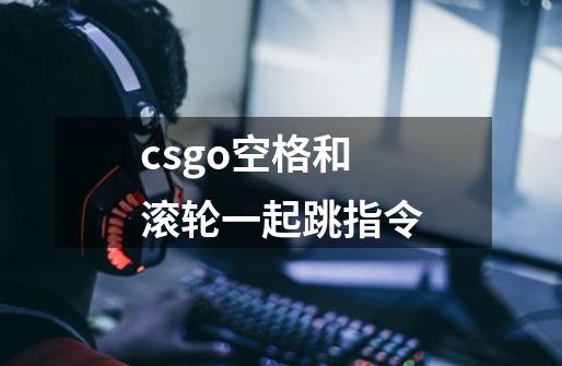 csgo空格和滚轮一起跳指令-第1张-游戏信息-龙启网