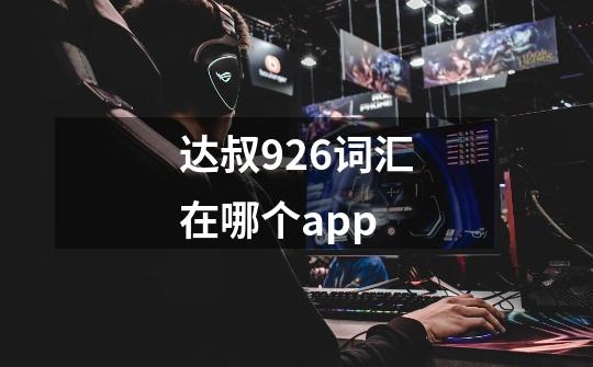 达叔926词汇在哪个app-第1张-游戏信息-龙启网