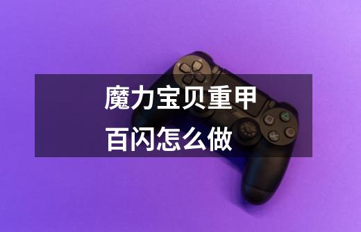 魔力宝贝重甲百闪怎么做-第1张-游戏信息-龙启网