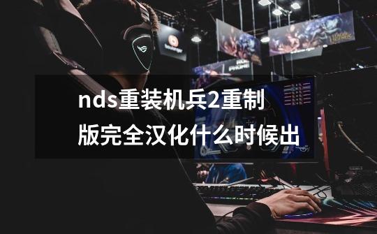 nds重装机兵2重制版完全汉化什么时候出-第1张-游戏信息-龙启网
