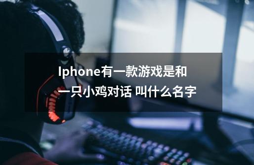 Iphone有一款游戏是和一只小鸡对话 叫什么名字-第1张-游戏信息-龙启网