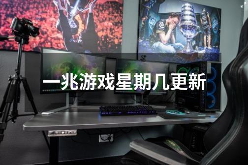 一兆游戏星期几更新-第1张-游戏信息-龙启网
