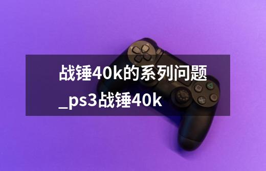 战锤40k的系列问题_ps3战锤40k-第1张-游戏信息-龙启网