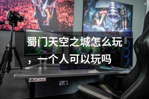 蜀门天空之城怎么玩,一个人可以玩吗-第1张-游戏信息-龙启网