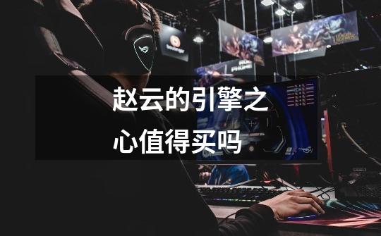 赵云的引擎之心值得买吗-第1张-游戏信息-龙启网