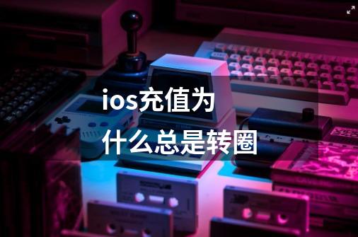 ios充值为什么总是转圈-第1张-游戏信息-龙启网
