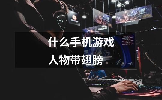 什么手机游戏人物带翅膀-第1张-游戏信息-龙启网