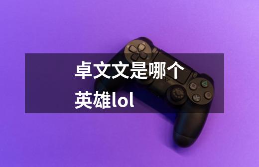 卓文文是哪个英雄lol-第1张-游戏信息-龙启网
