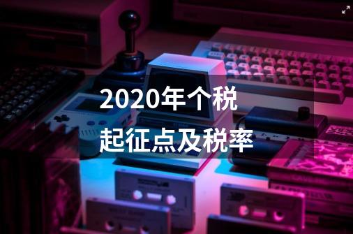 2020年个税起征点及税率-第1张-游戏信息-龙启网