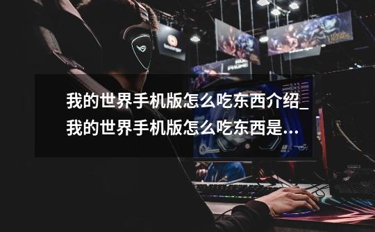 我的世界手机版怎么吃东西介绍_我的世界手机版怎么吃东西是什么-第1张-游戏信息-龙启网