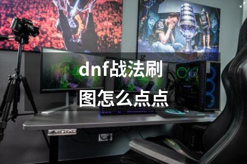 dnf战法刷图怎么点点-第1张-游戏信息-龙启网