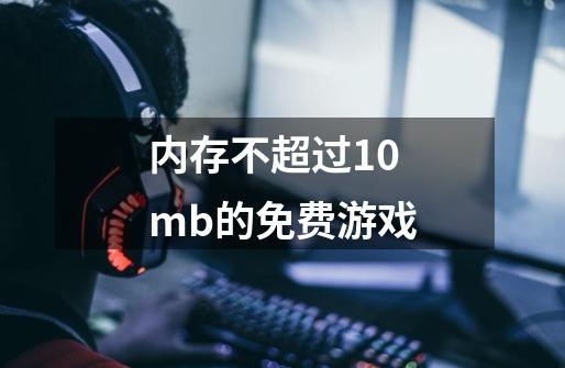 内存不超过10mb的免费游戏-第1张-游戏信息-龙启网