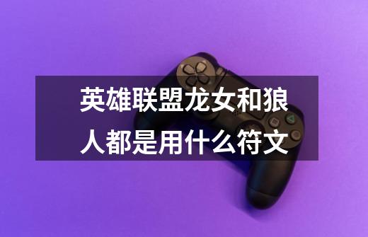 英雄联盟龙女和狼人都是用什么符文-第1张-游戏信息-龙启网