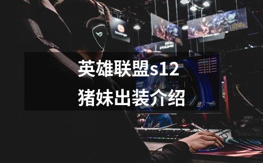 英雄联盟s12猪妹出装介绍-第1张-游戏信息-龙启网