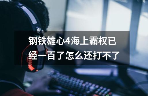 钢铁雄心4海上霸权已经一百了怎么还打不了-第1张-游戏信息-龙启网