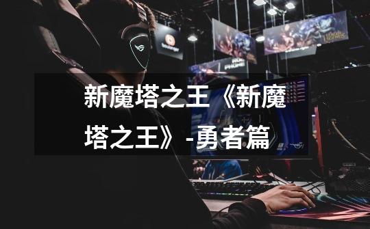 新魔塔之王《新魔塔之王》-勇者篇-第1张-游戏信息-龙启网