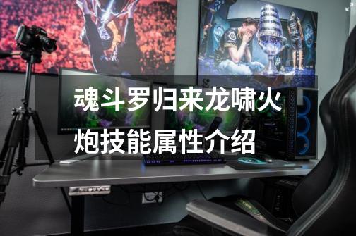 魂斗罗归来龙啸火炮技能属性介绍-第1张-游戏信息-龙启网