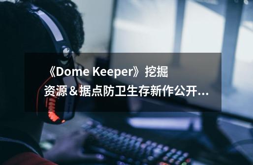《Dome Keeper》挖掘资源&据点防卫生存新作公开,6 月Steam 新品节推出体验试玩-第1张-游戏信息-龙启网