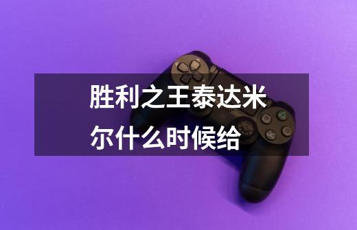 胜利之王泰达米尔什么时候给-第1张-游戏信息-龙启网