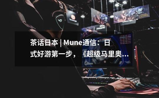 茶话日本 | Mune通信:日式好游第一步,《超级马里奥》巧妙设计的第一关给游戏开发者的启示-第1张-游戏信息-龙启网