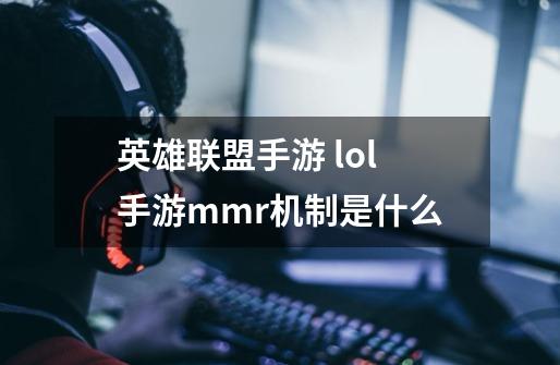 英雄联盟手游 lol手游mmr机制是什么-第1张-游戏信息-龙启网
