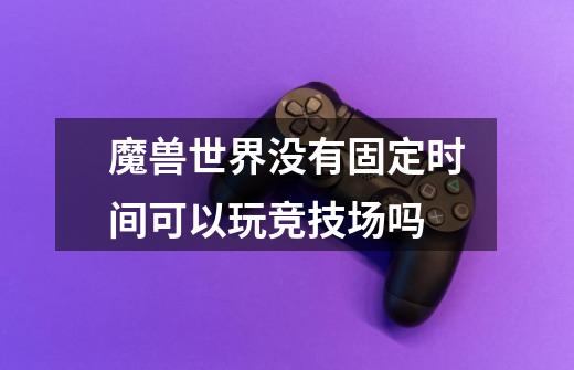 魔兽世界没有固定时间可以玩竞技场吗-第1张-游戏信息-龙启网