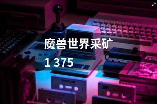 魔兽世界采矿1 375-第1张-游戏信息-龙启网