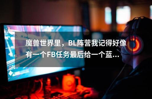 魔兽世界里，BL阵营我记得好像有一个FB任务最后给一个蓝色的弓，有人还记得么-第1张-游戏信息-龙启网
