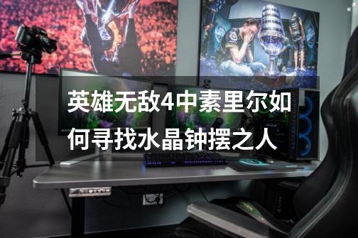 英雄无敌4中素里尔如何寻找水晶钟摆之人-第1张-游戏信息-龙启网